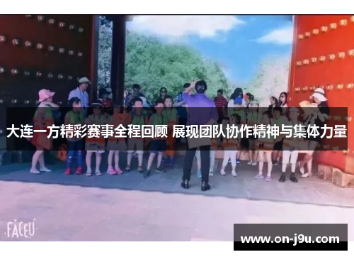 大连一方精彩赛事全程回顾 展现团队协作精神与集体力量