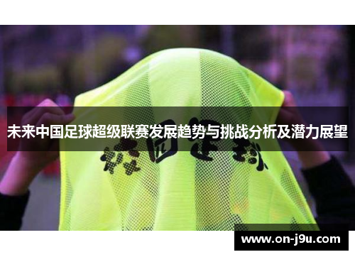 未来中国足球超级联赛发展趋势与挑战分析及潜力展望