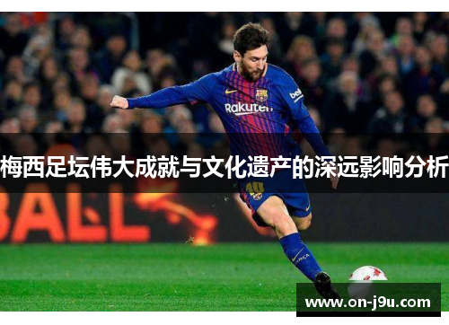 梅西足坛伟大成就与文化遗产的深远影响分析