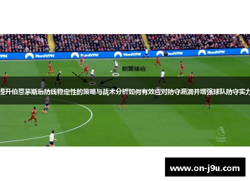 提升伯恩茅斯后防线稳定性的策略与战术分析如何有效应对防守漏洞并增强球队防守实力