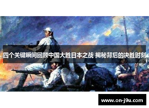 四个关键瞬间回顾中国大胜日本之战 揭秘背后的决胜时刻
