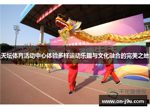 天坛体育活动中心体验多样运动乐趣与文化融合的完美之地