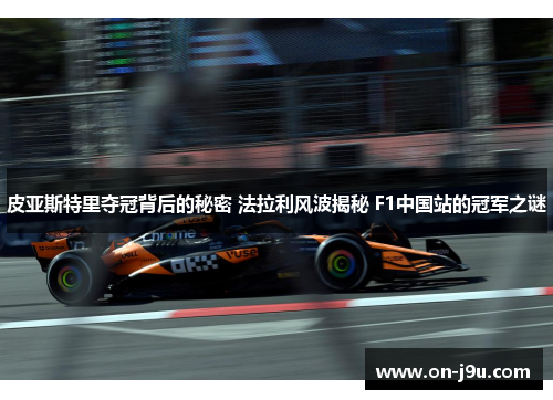 皮亚斯特里夺冠背后的秘密 法拉利风波揭秘 F1中国站的冠军之谜