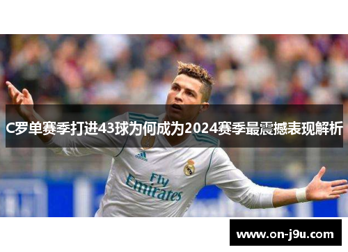 C罗单赛季打进43球为何成为2024赛季最震撼表现解析