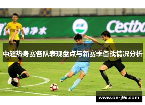 中超热身赛各队表现盘点与新赛季备战情况分析