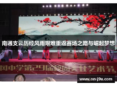 南通支云历经风雨艰难重返赛场之路与崛起梦想