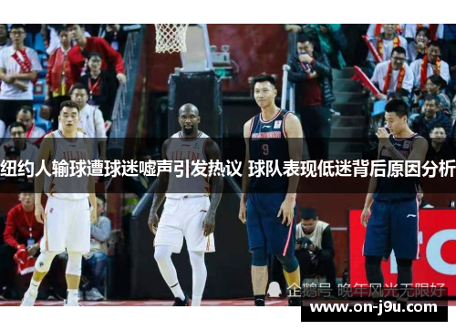 纽约人输球遭球迷嘘声引发热议 球队表现低迷背后原因分析