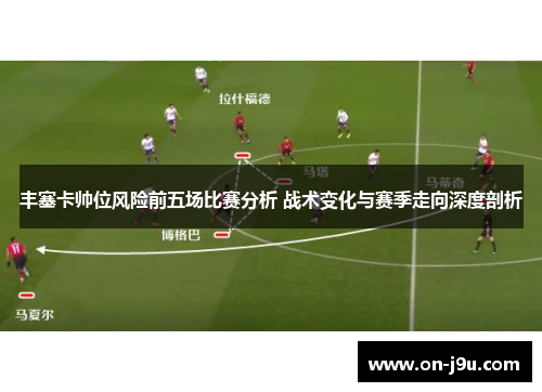 丰塞卡帅位风险前五场比赛分析 战术变化与赛季走向深度剖析