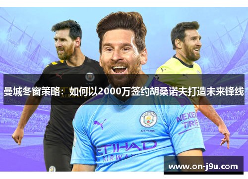 曼城冬窗策略：如何以2000万签约胡桑诺夫打造未来锋线