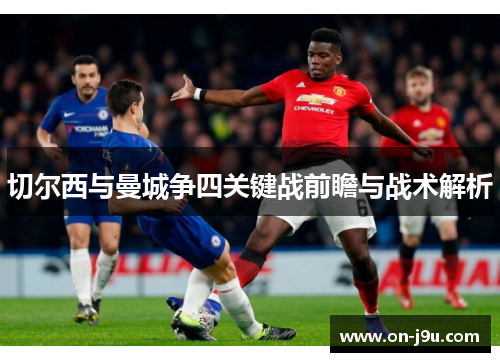 切尔西与曼城争四关键战前瞻与战术解析