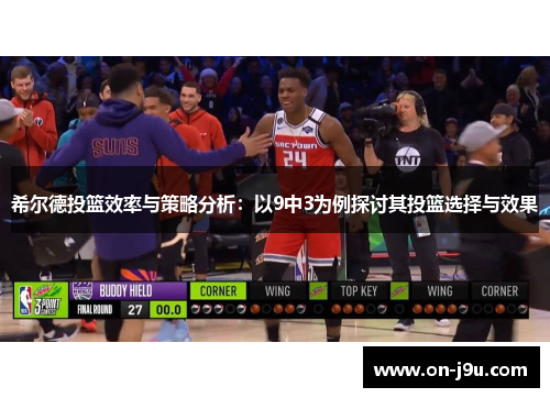 希尔德投篮效率与策略分析：以9中3为例探讨其投篮选择与效果