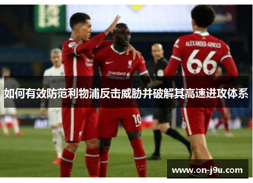 如何有效防范利物浦反击威胁并破解其高速进攻体系