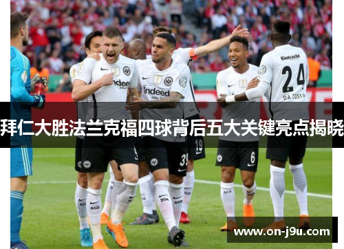 拜仁大胜法兰克福四球背后五大关键亮点揭晓