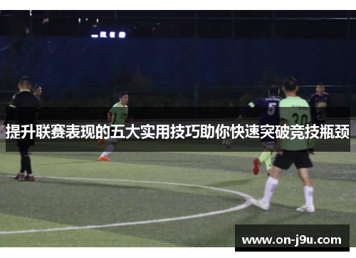 提升联赛表现的五大实用技巧助你快速突破竞技瓶颈