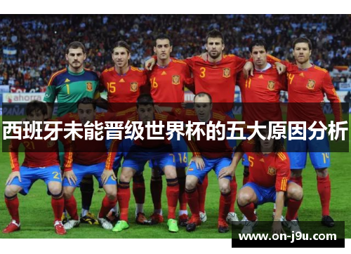 西班牙未能晋级世界杯的五大原因分析